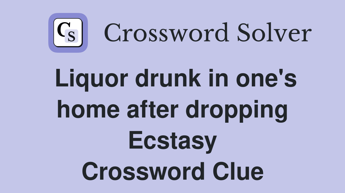 Liquor drunk in one's home after dropping Ecstasy Crossword Clue